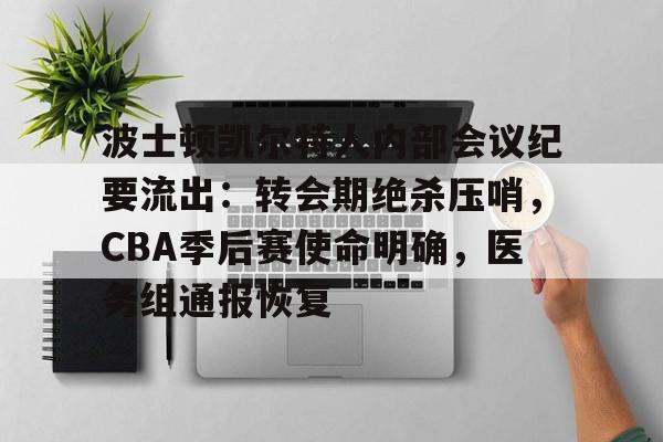 欧宝体育ob官网-波士顿凯尔特人内部会议纪要流出：转会期绝杀压哨，CBA季后赛使命明确，医务组通报恢复
